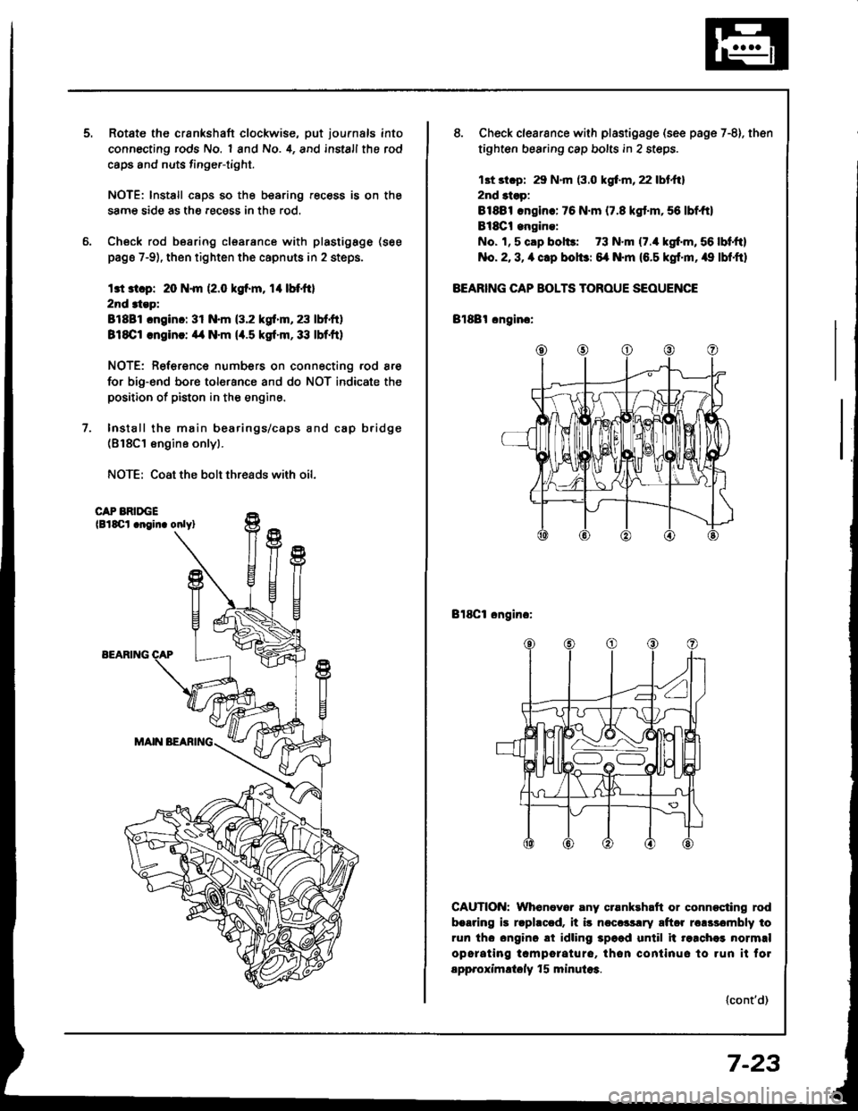 HONDA INTEGRA 1994 4.G Workshop Manual Rotate the crankshaft clockwise, put journals into
connecting rods No. 1 and No. 4, and install the rod
caps and nuts finge.-tight.
NOTE: lnstall caps so the bearing recess is on the
samg side as the HONDA INTEGRA 1994 4.G Workshop Manual Rotate the crankshaft clockwise, put journals into
connecting rods No. 1 and No. 4, and install the rod
caps and nuts finge.-tight.
NOTE: lnstall caps so the bearing recess is on the
samg side as the