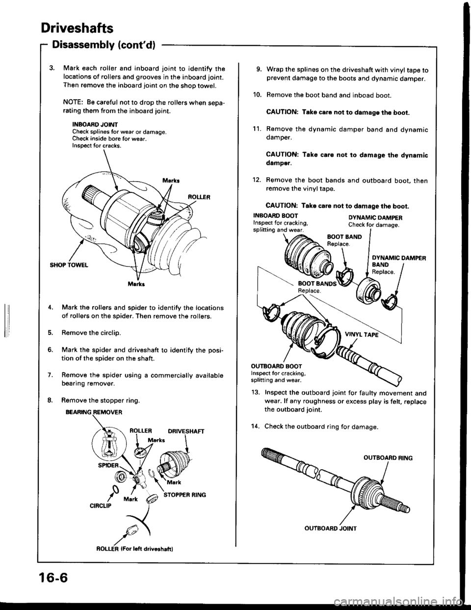 HONDA INTEGRA 1994 4.G Workshop Manual Driveshafts
Disassembly (contd)
3, Mark each roller and inboard joint to identify the
locations of rollers and grooves in the inboard joint.
Then remove the inboard joint on the shop towel.
NOTE: Be HONDA INTEGRA 1994 4.G Workshop Manual Driveshafts
Disassembly (contd)
3, Mark each roller and inboard joint to identify the
locations of rollers and grooves in the inboard joint.
Then remove the inboard joint on the shop towel.
NOTE: Be