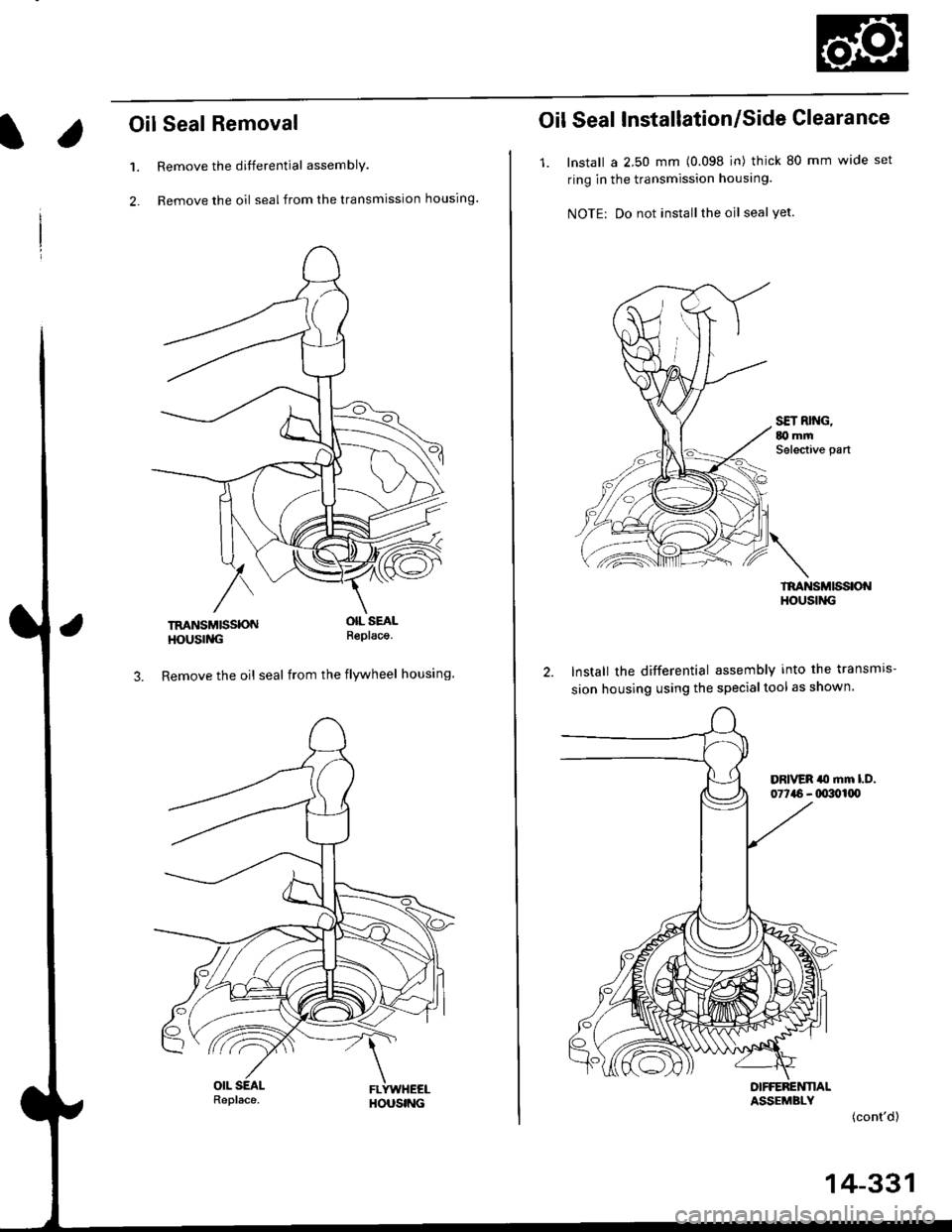 HONDA CIVIC 2000 6.G Workshop Manual l.
Oil Seal Removal
Remove the differential assembly.
Remove the oil seal from the transmission housing.
1.
2.
TRANSMISSONHOUSING
OIL SEALR€placa.
3. Remove the oil seal from the flywheel housing.
O