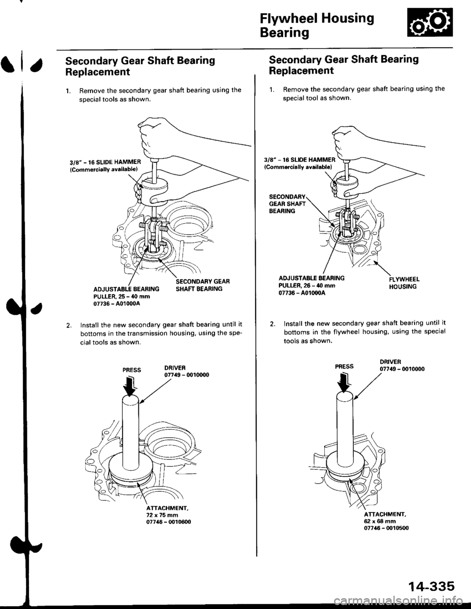 HONDA CIVIC 1997 6.G Workshop Manual Flywheel Housing
Bearing
Secondary Gear Shaft Bearing
Replacement
1. Remove the secondary gear shaft bearing using the
special tools as shown.
3/8" - 16 SLIDE HAMMER
{Comm6rciallY availablel
SECONDARY
