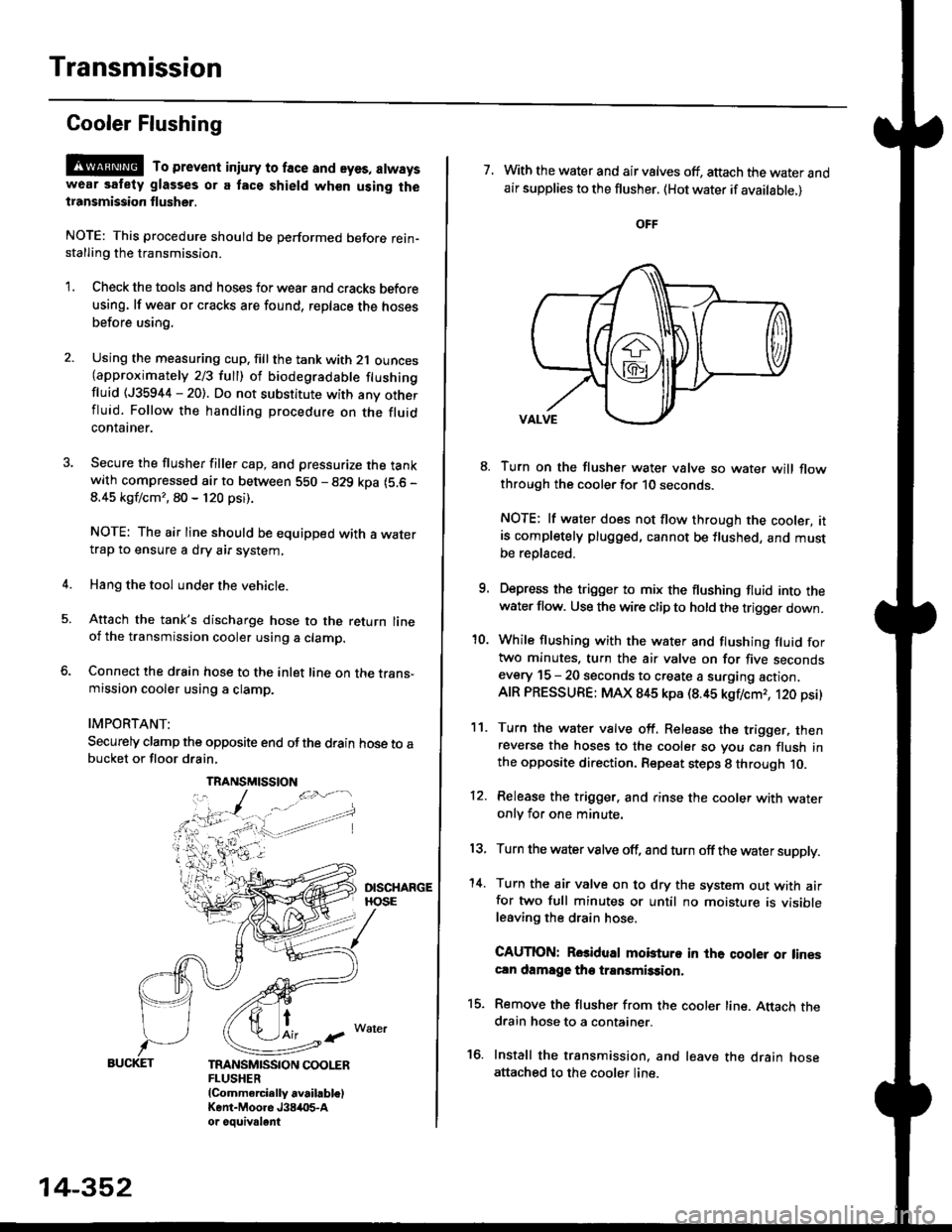 HONDA CIVIC 2000 6.G Workshop Manual Transmission
Gooler Flushing
@ To prevent iniury to face and eyes, alwayswear safety glasses or a tace shield when using thetransmission flusher.
NOTE: This procedure should be performed before rein-s HONDA CIVIC 2000 6.G Workshop Manual Transmission
Gooler Flushing
@ To prevent iniury to face and eyes, alwayswear safety glasses or a tace shield when using thetransmission flusher.
NOTE: This procedure should be performed before rein-s