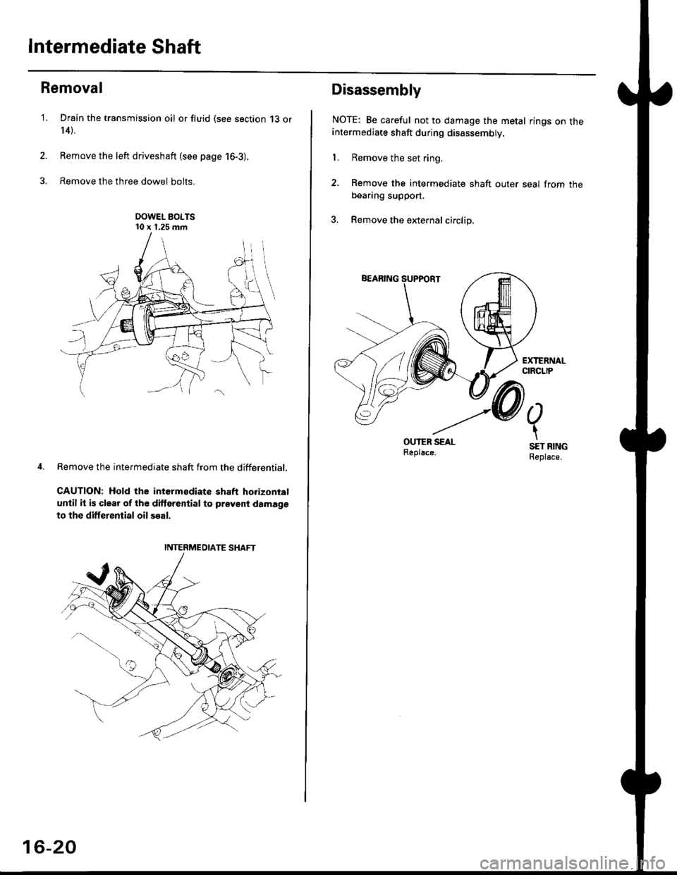 HONDA CIVIC 1997 6.G Workshop Manual Intermediate Shaft
Removal
Drain the transmission oil or fluid {see section 13 or
r 4).
Remove the left driveshaft (see page 16-3).
Remove the three dowel bolts.
OOWEL BOLTS10 x 1.25 mm
Remove the in