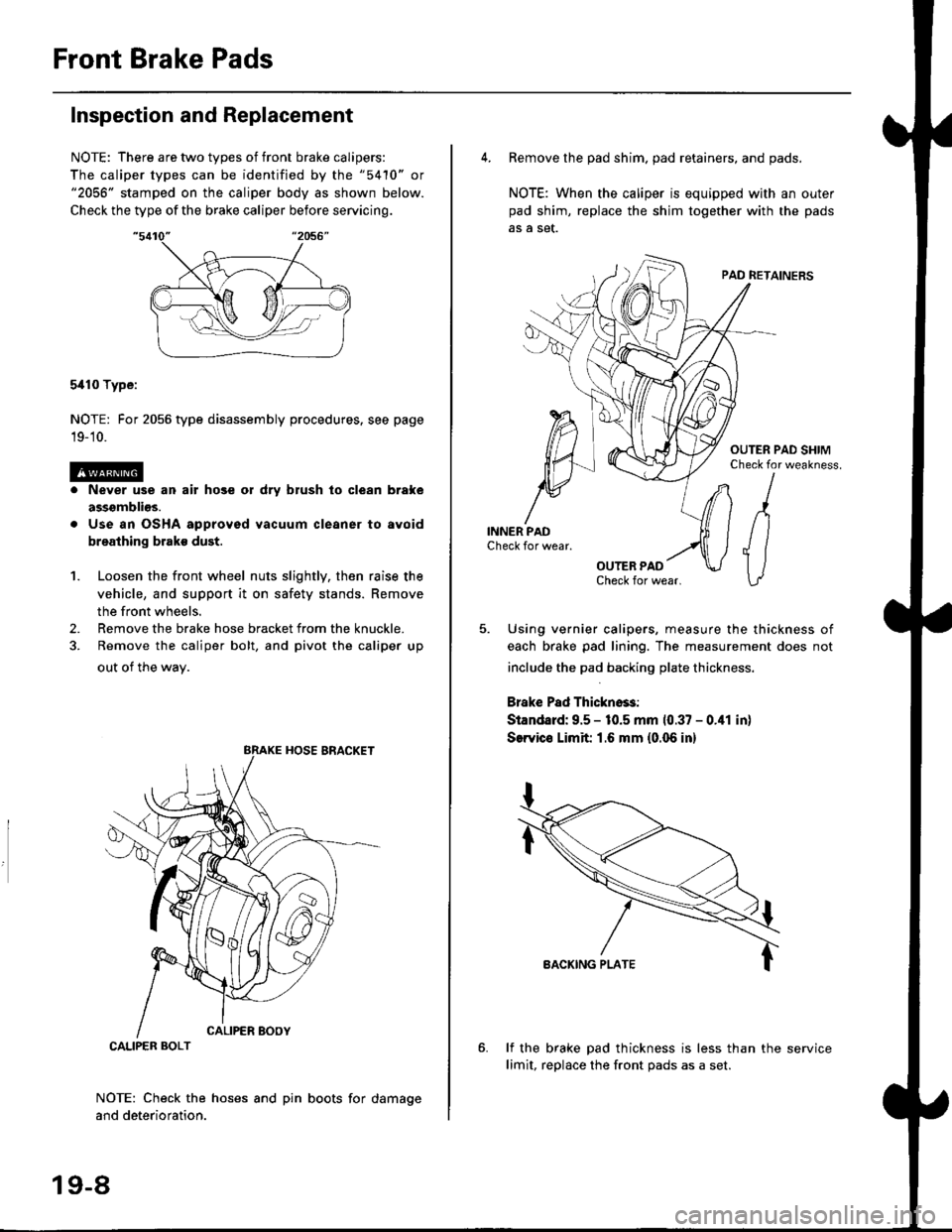 HONDA CIVIC 1998 6.G Workshop Manual Front Brake Pads
Inspection and Replacement
NOTE: There are two types of front brake calipers:
The caliper types can be identified by the "5410" or"2056" stamped on the caliper body as shown below.
Ch HONDA CIVIC 1998 6.G Workshop Manual Front Brake Pads
Inspection and Replacement
NOTE: There are two types of front brake calipers:
The caliper types can be identified by the "5410" or"2056" stamped on the caliper body as shown below.
Ch