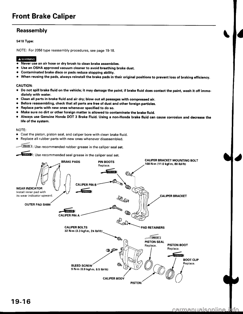 HONDA CIVIC 1997 6.G Workshop Manual Front Brake Galiper
Reassembly
5410 Type:
NOTE: For 2056 type reassembly procedures, see page 19-18.
o Never use an air hose or dry brush to clean brako assemblies.. Use an OSHA approved vacuum cleane HONDA CIVIC 1997 6.G Workshop Manual Front Brake Galiper
Reassembly
5410 Type:
NOTE: For 2056 type reassembly procedures, see page 19-18.
o Never use an air hose or dry brush to clean brako assemblies.. Use an OSHA approved vacuum cleane