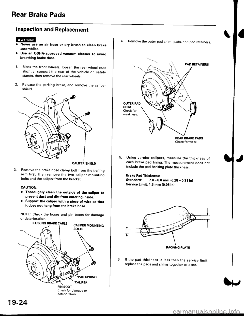 HONDA CIVIC 2000 6.G Workshop Manual Rear Brake Pads
Inspection and Replacement
Never use an air hose or dry brush to clean brakeassemblies.
Use an OsHA-apptoved vacuum cl€aner to avoidbreathing brake dust,
Block the front wheels, loos HONDA CIVIC 2000 6.G Workshop Manual Rear Brake Pads
Inspection and Replacement
Never use an air hose or dry brush to clean brakeassemblies.
Use an OsHA-apptoved vacuum cl€aner to avoidbreathing brake dust,
Block the front wheels, loos