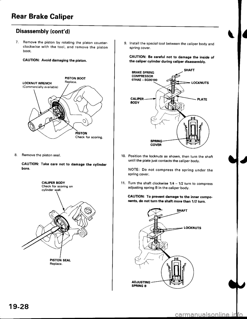 HONDA CIVIC 2000 6.G Workshop Manual Rear Brake Galiper
Disassembly (contd)
7. Remove the piston by rotating the piston counter-clockwise with the tool, and remove the piston
boot.
CAUTION: Avoid damaging the piston.
PISTON BOOTReplace.