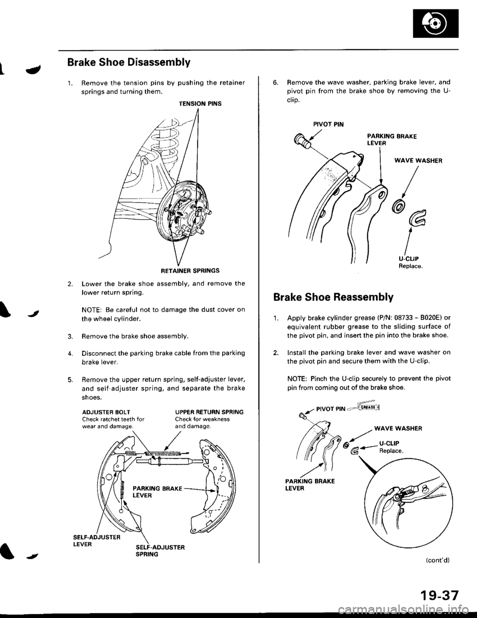 HONDA CIVIC 1997 6.G Workshop Manual t-
Brake Shoe Disassembly
1. Remove the tension pins by pushing the retainer
springs and turning them.
TENSION PINS
RETAINER SPRINGS
Lower the brake shoe assembly, and remove the
lower return spring.
HONDA CIVIC 1997 6.G Workshop Manual t-
Brake Shoe Disassembly
1. Remove the tension pins by pushing the retainer
springs and turning them.
TENSION PINS
RETAINER SPRINGS
Lower the brake shoe assembly, and remove the
lower return spring.