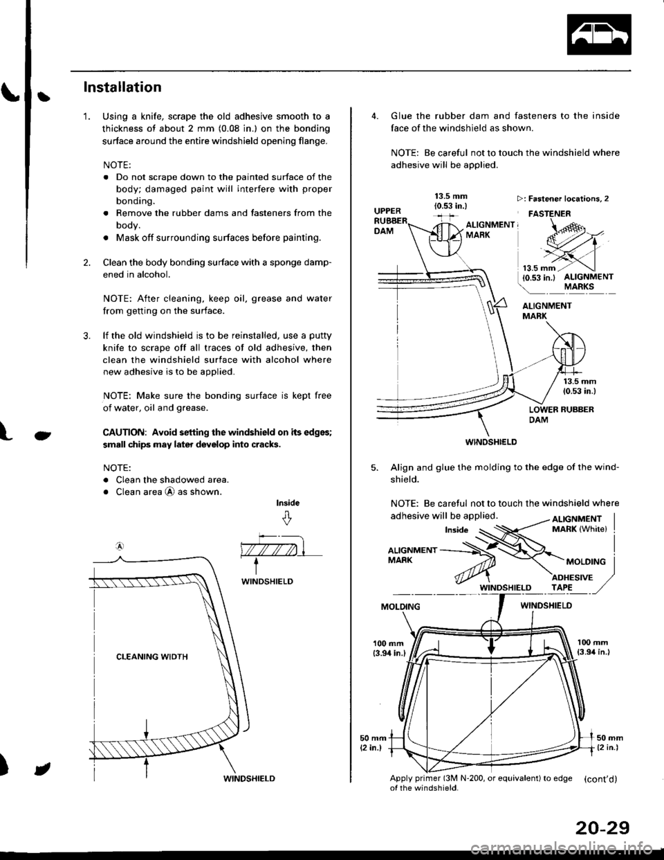 HONDA CIVIC 1997 6.G Workshop Manual tInstallation
Using a knife, scrape the old adhesive smooth to a
thickness of about 2 mm (0.08 in.) on the bonding
surface around the entire windshield opening flange.
NOTE:
. Do not scrape down to th HONDA CIVIC 1997 6.G Workshop Manual tInstallation
Using a knife, scrape the old adhesive smooth to a
thickness of about 2 mm (0.08 in.) on the bonding
surface around the entire windshield opening flange.
NOTE:
. Do not scrape down to th