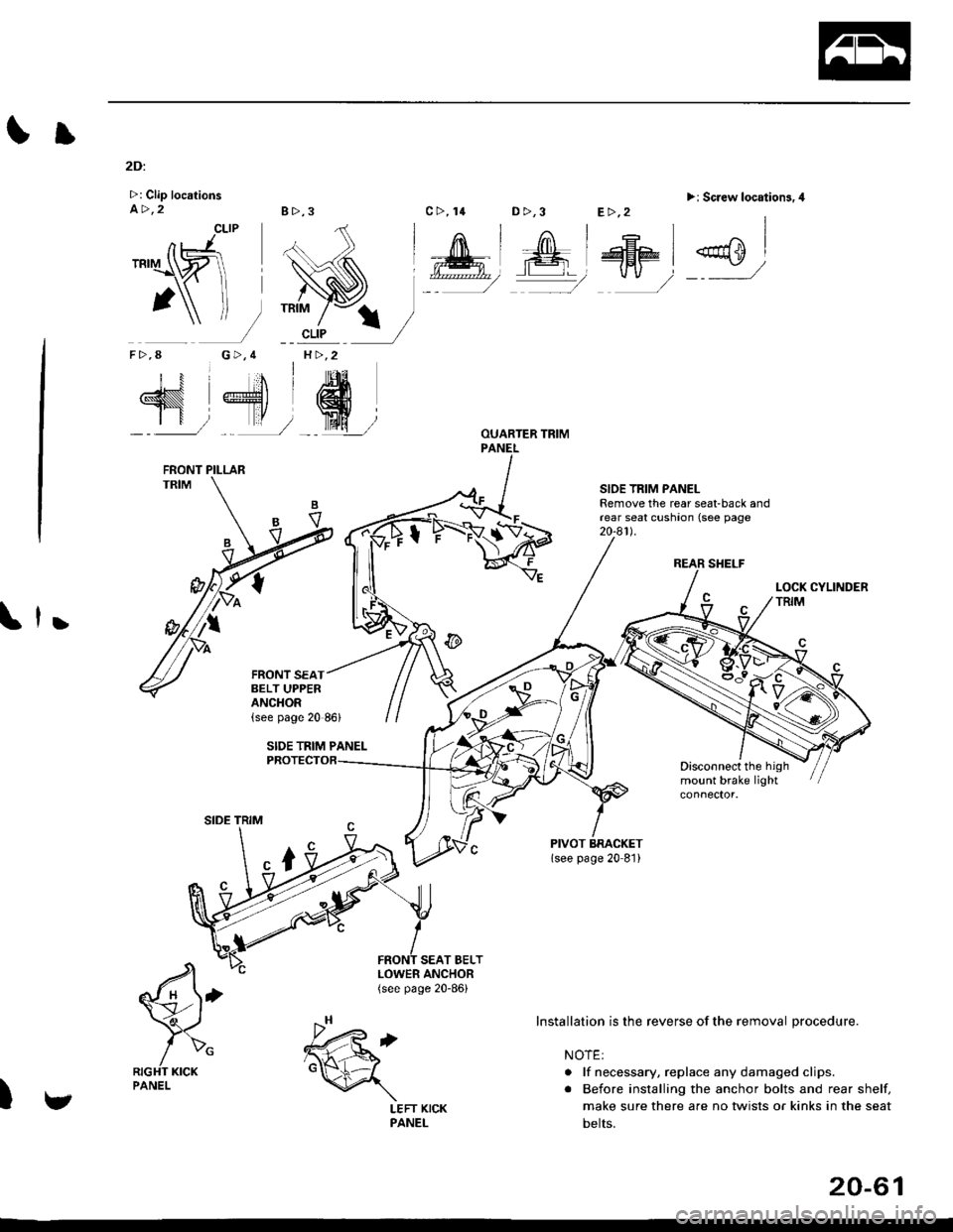 HONDA CIVIC 1998 6.G Workshop Manual Il
2Di
>: Clip locationsa>,28>,3
CLIP
G>,4H >,2
D >,3>i Screw location3.4
REAR SHELF
SIOE TRIM PANELRemove the rear seat-back andrear seat cushaon (see page20-a1l.
	,
Disconnect the highmount brake li