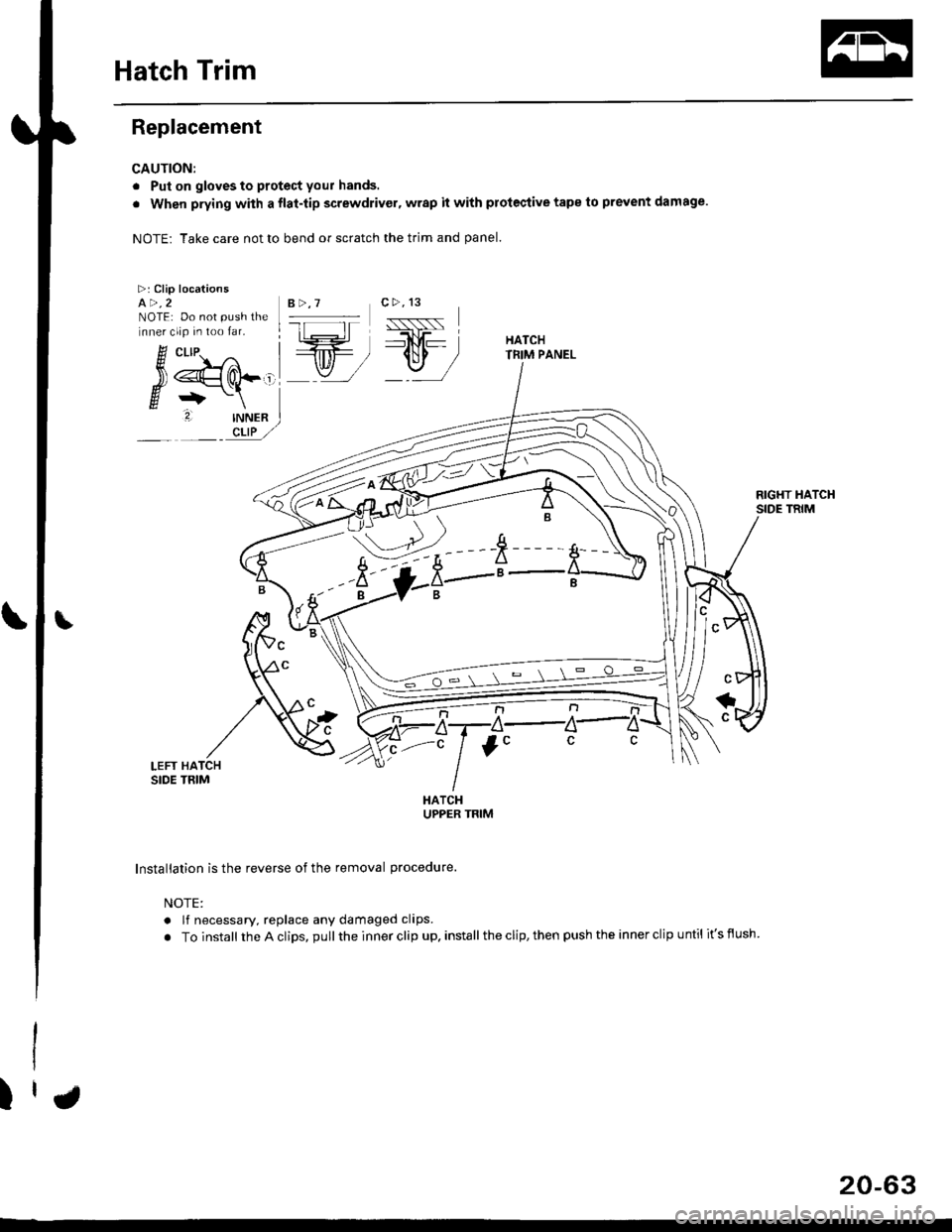 HONDA CIVIC 1997 6.G Workshop Manual Hatch Trim
>:Clip locationsa>,2NOTE: Do not push thlnner clip in too far.
& ct-tp.
54d-g+-\
2. INNF
Ijy. " 
\
.V ft -s---
- k-"i-t-;-a-
Replacement
CAUTION:
. Put on gloves to protect your hands.
. Wh