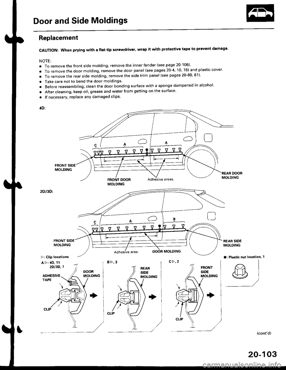 HONDA CIVIC 1998 6.G Workshop Manual Door and Side Moldings
Replacement
CAUTION: When prying with a flat-tip scr6wdrivgr, wrap it with protective tape to prevent damags
NOTE;
. To remove the front side molding, remove the inner fender (