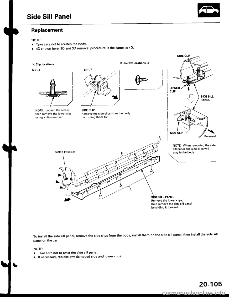 HONDA CIVIC 1998 6.G Workshop Manual Side Sill Panel
Replacement
NOTE:
. Take care not to scratch the body
. 4D shown here;2D and 3D removal procedure is the same as 4D
>: Screw locations, 4
W_1
NOTE: Loosen the screw,
then remove the l