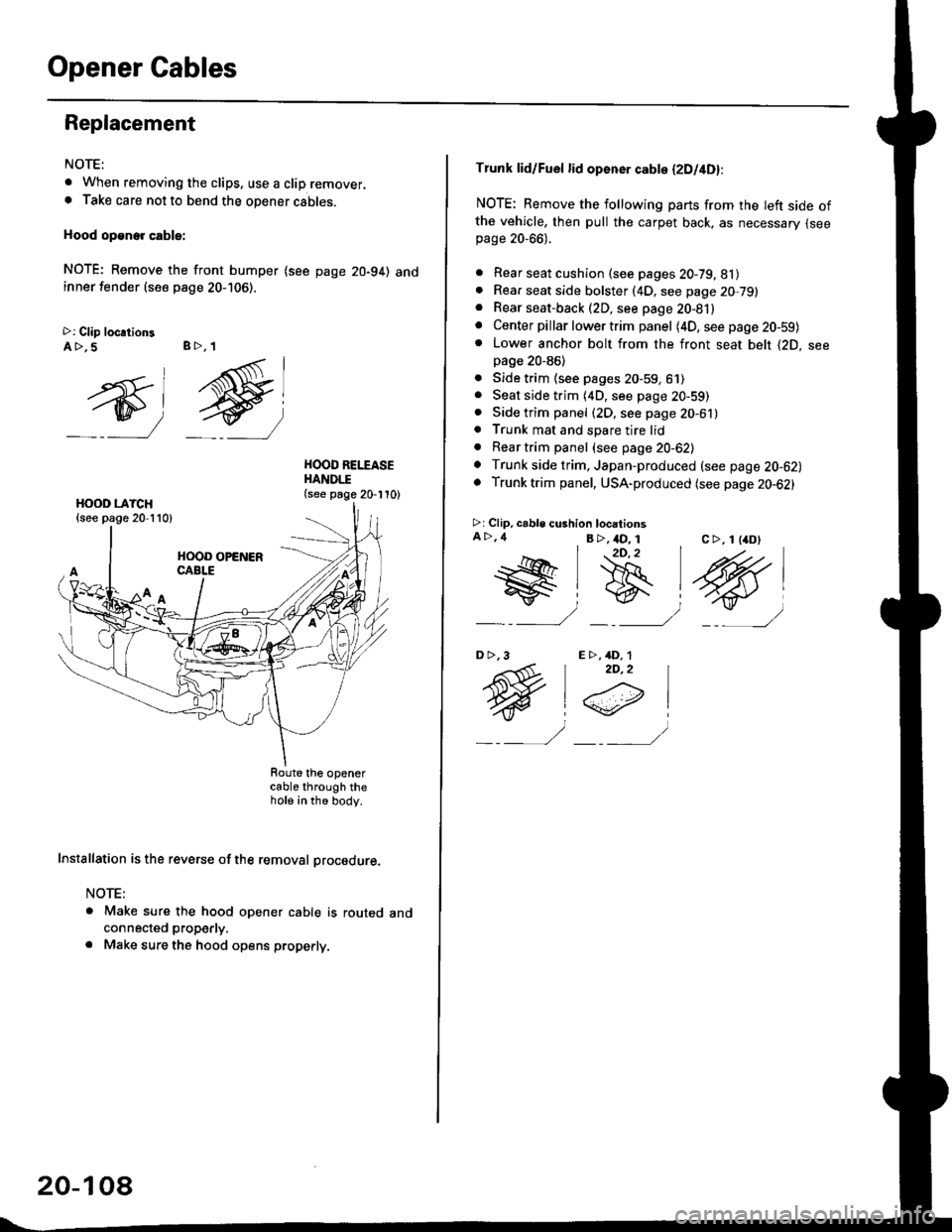 HONDA CIVIC 2000 6.G Workshop Manual Opener Cables
Replacement
NOTE:
t When removing the clips. use a clip remover.. Take care not to bend the opener cables.
Hood op€ne. cable:
NOTE; Remove the front bumper (see page 20-94) andinner fe HONDA CIVIC 2000 6.G Workshop Manual Opener Cables
Replacement
NOTE:
t When removing the clips. use a clip remover.. Take care not to bend the opener cables.
Hood op€ne. cable:
NOTE; Remove the front bumper (see page 20-94) andinner fe