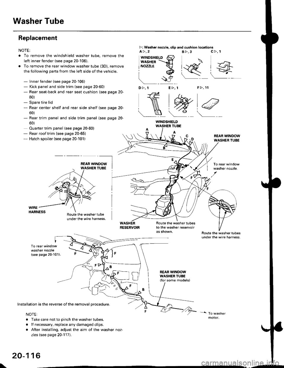 HONDA CIVIC 1997 6.G Workshop Manual Washer Tube
Replacement
NOTE:
. To remove the windshield washer tube, remove the
left inner fender (see page 20-106),
. To remove the rear window washer tube {3D), remove
the following parts from the HONDA CIVIC 1997 6.G Workshop Manual Washer Tube
Replacement
NOTE:
. To remove the windshield washer tube, remove the
left inner fender (see page 20-106),
. To remove the rear window washer tube {3D), remove
the following parts from the
