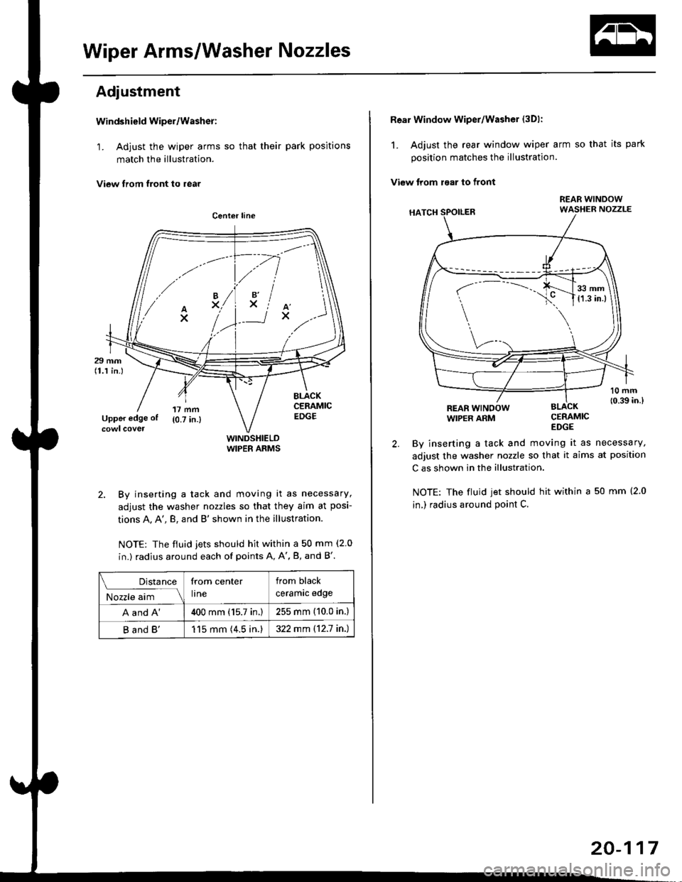 HONDA CIVIC 1996 6.G Workshop Manual Wiper Arms/Washer Nozzles
Adjustment
Windshield wiper/Washer:
1. Adjust the wiper arms so that their park positions
match the illustration.
View trom tront to rear
WINDSHIELDWIPER ARMS
2. By inserting HONDA CIVIC 1996 6.G Workshop Manual Wiper Arms/Washer Nozzles
Adjustment
Windshield wiper/Washer:
1. Adjust the wiper arms so that their park positions
match the illustration.
View trom tront to rear
WINDSHIELDWIPER ARMS
2. By inserting