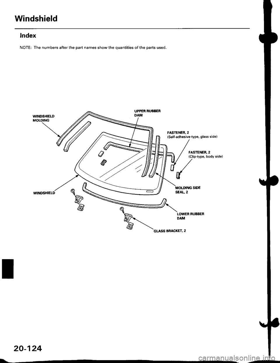 HONDA CIVIC 1997 6.G Workshop Manual Windshield
lndex
NOTE: The numbers after the part names show the quantities of the parts used.
wlNDSHIELDMOLDING
UPPER RUBBERDAM
FASTENER, 2(Self-adhesive-type, glass side)
FASTENER, 2{Clip-type, body