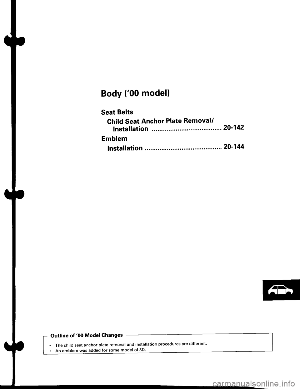 HONDA CIVIC 2000 6.G Workshop Manual Body {00 model}
Seat Belts
Child Seat Anchor Plate Removal/
f nstallation 20-142
Emblem
f nstallation 20-144
Outline of 00 Model Changes
The child seat anchor plate removal and installation procedur