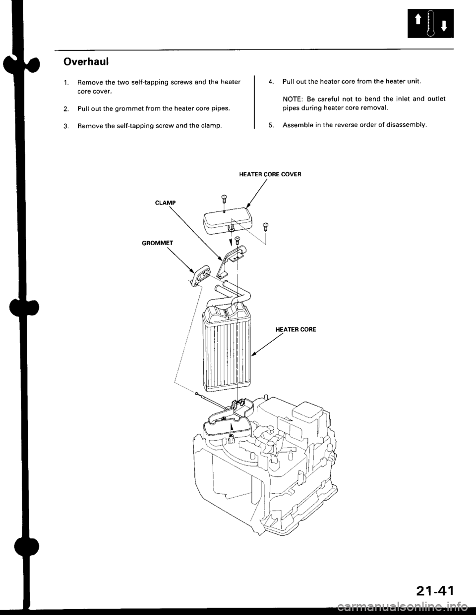 HONDA CIVIC 2000 6.G Workshop Manual Overhaul
1. Remove the two self-tapping screws and the heater
core cover.
2. Pull out the grommet from the heater core pipes.
3. Remove the self-tapping screw and the clamp.
GROMMET
Pull out the heat