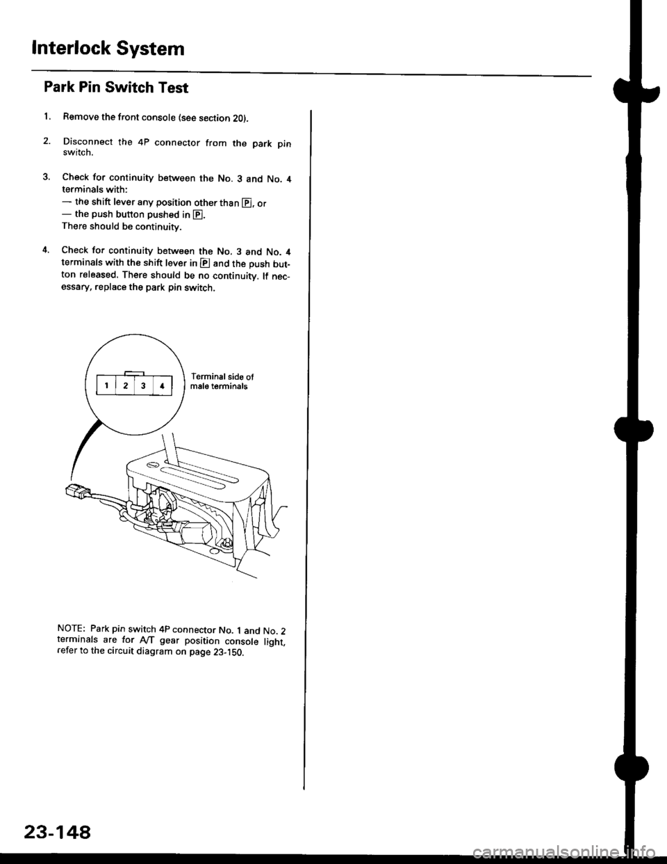 HONDA CIVIC 1997 6.G Workshop Manual Interlock System
Park Pin Switch Test
1, Remove the front console (see section 2Ol.
Disconnect the 4P connector from the park pinswitch.
Check for continuity between the No. 3 and No. 4terminals with: