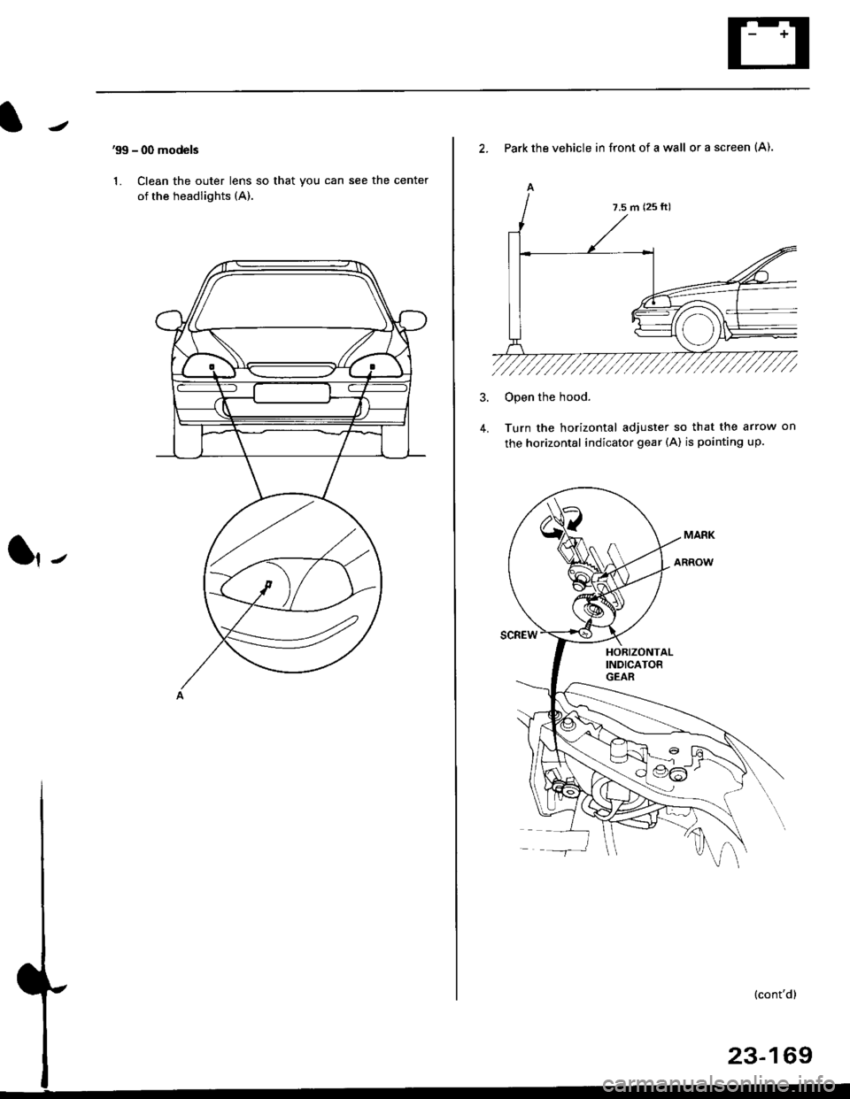 HONDA CIVIC 2000 6.G Workshop Manual 99 - 00 models
1. Clean the outer lens so that you can see the center
of the headlights (A).
l,-
2. Park the vehicle in front of a wall or a screen (A).
A
4.
Open the hood.
Turn the horizontal adjust