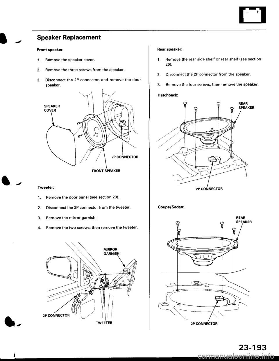 HONDA CIVIC 1998 6.G Workshop Manual Speaker Replacement
Front speaker:
1. Remove the speaker cover.
2. Remove the three screws from the speaker.
3. Disconnect the 2P connector, and remove the door
speaker.
Tweeter:
1. Remove the door pa
