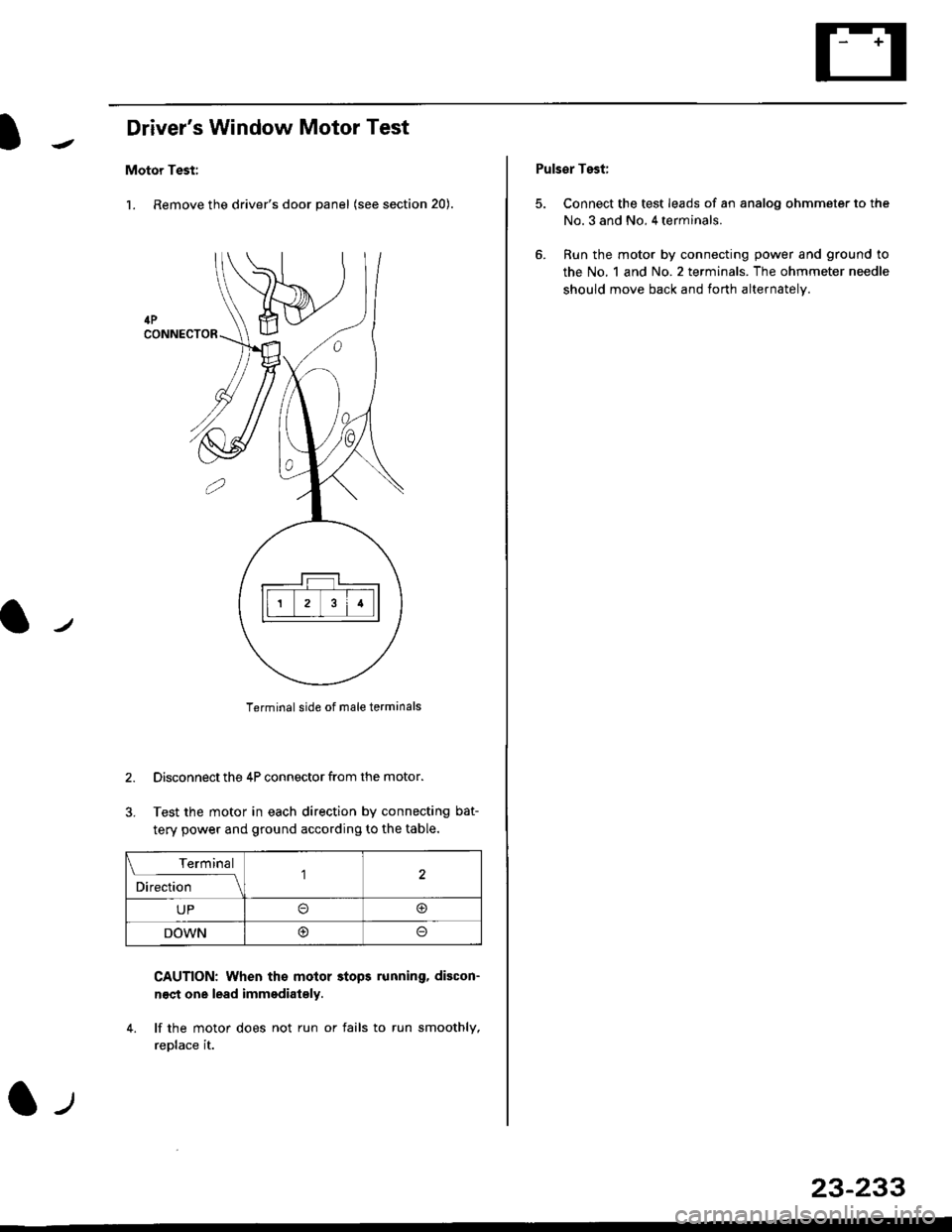 HONDA CIVIC 1996 6.G Workshop Manual Drivers Window Motor Test
Motor Test:
l. Remove the drivers door panel (see section 20).
Terminal side of male terminals
Disconnect the 4P connector from the motor.
Test the motor in each direction 