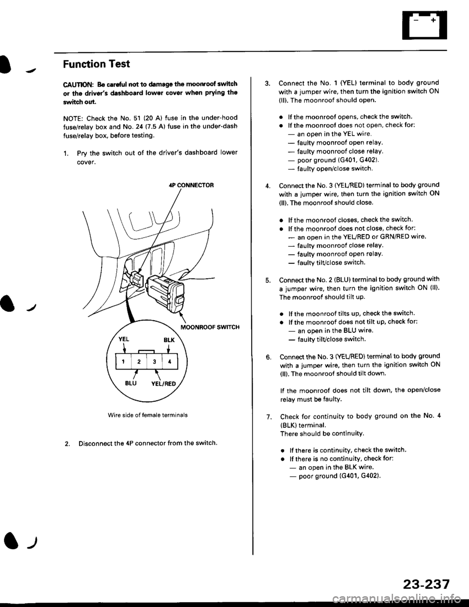 HONDA CIVIC 1997 6.G Workshop Manual Funstion Test
CAUTION: Bo careful not to damago the moonroof switch
or ths driv6rs dashboard lowsr cover when prying the
3witch out.
NOTE: Check the No. 51 (20 Al fuse in the under-hood
tuse/relay bo HONDA CIVIC 1997 6.G Workshop Manual Funstion Test
CAUTION: Bo careful not to damago the moonroof switch
or ths driv6rs dashboard lowsr cover when prying the
3witch out.
NOTE: Check the No. 51 (20 Al fuse in the under-hood
tuse/relay bo