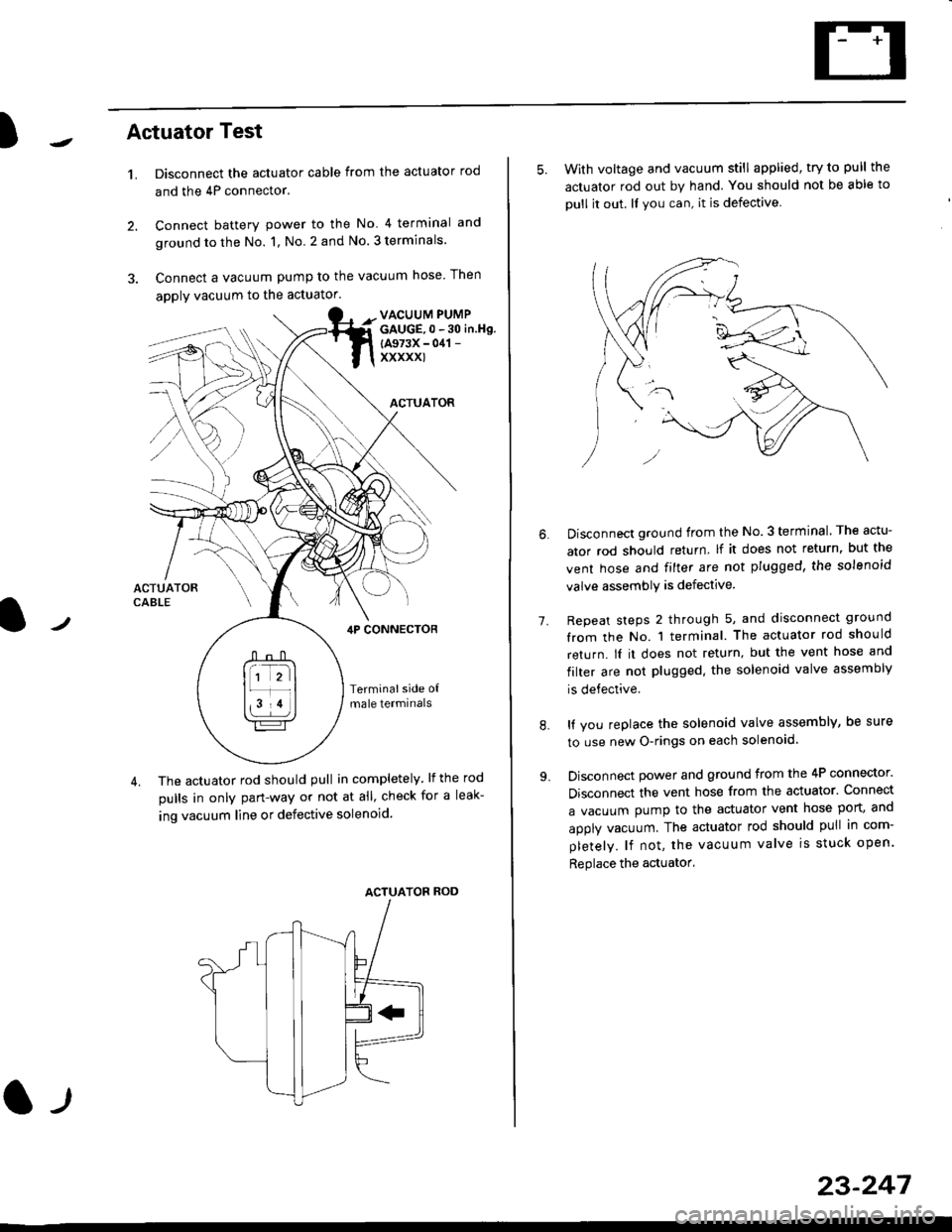 HONDA CIVIC 1996 6.G Workshop Manual )Actuator Test
t.Disconnect the actuator cable from the actuator rod
and the 4P connector.
Connect battery power to the No 4 terminal and
ground to the No. 1, No. 2 and No. 3 terminals.
Connect a vac HONDA CIVIC 1996 6.G Workshop Manual )Actuator Test
t.Disconnect the actuator cable from the actuator rod
and the 4P connector.
Connect battery power to the No 4 terminal and
ground to the No. 1, No. 2 and No. 3 terminals.
Connect a vac