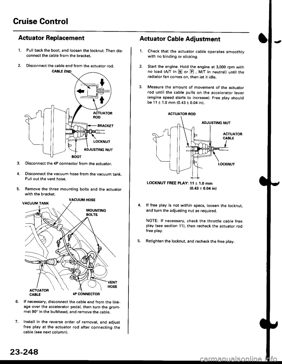 HONDA CIVIC 1997 6.G Workshop Manual Cruise Control
t
D=
t
Astuator Replacement
1.Pull back the boot, and loosen the locknut. Then dis-
connect the cable from the bracket.
Disconnect the cable end from the actuator rod.
Disconnect the 4P HONDA CIVIC 1997 6.G Workshop Manual Cruise Control
t
D=
t
Astuator Replacement
1.Pull back the boot, and loosen the locknut. Then dis-
connect the cable from the bracket.
Disconnect the cable end from the actuator rod.
Disconnect the 4P