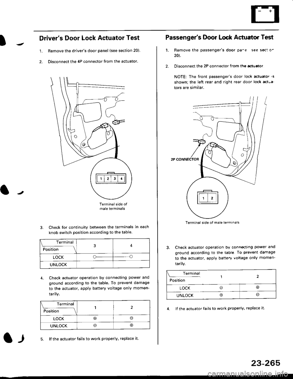HONDA CIVIC 2000 6.G Workshop Manual l
Drivers Door Lock Actuator Test
1. Remove the drivers door panel (see section 20).
2. Disconnect the 4P connector from the actuator.
J
Terminalside ofmale terminals
3. Check for continuity between HONDA CIVIC 2000 6.G Workshop Manual l
Drivers Door Lock Actuator Test
1. Remove the drivers door panel (see section 20).
2. Disconnect the 4P connector from the actuator.
J
Terminalside ofmale terminals
3. Check for continuity between