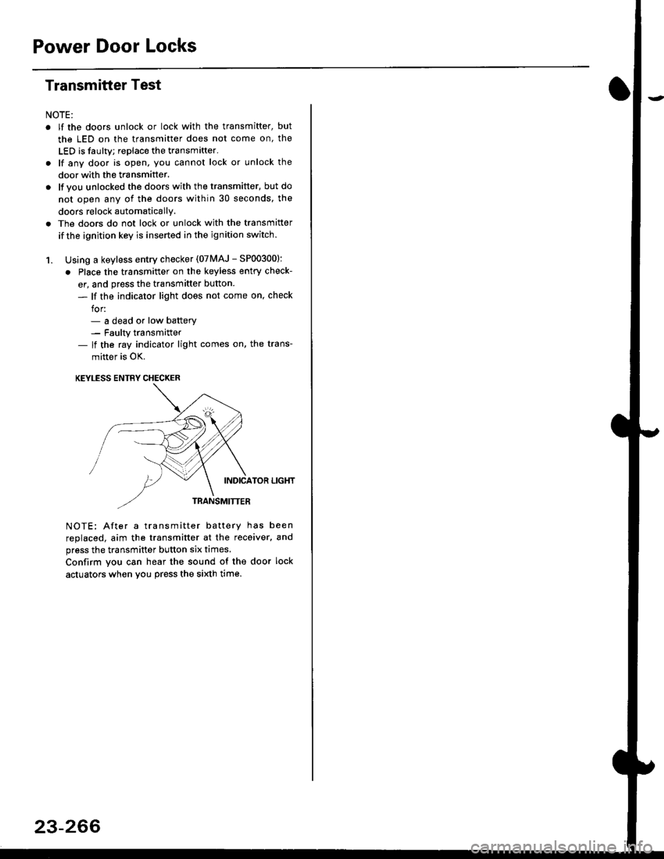 HONDA CIVIC 2000 6.G Workshop Manual Power Door Locks
Transmitter Test
NOTE:
. lf the doors unlock or lock with the transmitter, but
the LED on the transmitter does not come on, the
LED is faulty; replace the transmitter.
. lf any door i HONDA CIVIC 2000 6.G Workshop Manual Power Door Locks
Transmitter Test
NOTE:
. lf the doors unlock or lock with the transmitter, but
the LED on the transmitter does not come on, the
LED is faulty; replace the transmitter.
. lf any door i