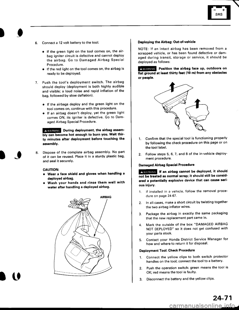 HONDA CIVIC 1997 6.G Workshop Manual E-
)I
Connect a 12 volt battery to the tool:
. lf the green light on the tool comes on, the aar-
bag igniter circuit is defective and cannot deploy
the airbag. Go to Damaged Airbag Special
Procedure.
HONDA CIVIC 1997 6.G Workshop Manual E-
)I
Connect a 12 volt battery to the tool:
. lf the green light on the tool comes on, the aar-
bag igniter circuit is defective and cannot deploy
the airbag. Go to Damaged Airbag Special
Procedure.