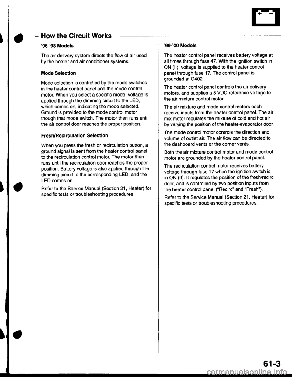 HONDA CIVIC 2000 6.G Workshop Manual - How the Circuit Works
96198 Models
The air delivery system directs the flow of air used
by the heater and air conditioner systems.
Mode Selection
Mode selection is controlled by the mode switches
i HONDA CIVIC 2000 6.G Workshop Manual - How the Circuit Works
96198 Models
The air delivery system directs the flow of air used
by the heater and air conditioner systems.
Mode Selection
Mode selection is controlled by the mode switches
i