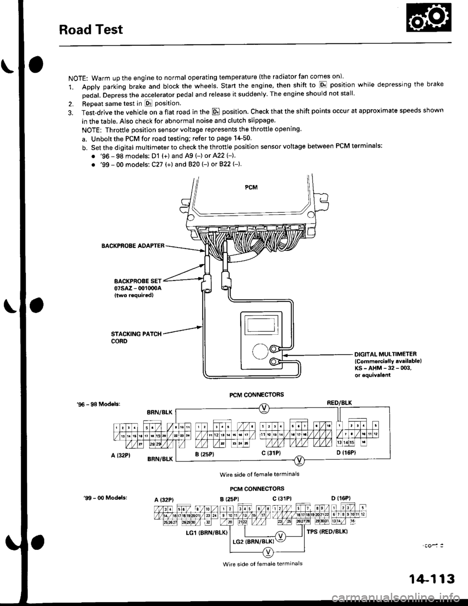 HONDA CIVIC 1998 6.G Workshop Manual Road Test
NOTE: Warm up the engine to normal operating tem peratu re (the rad iator fan comes on )
1. Apply parking brake and block the wheels. Start the engine, then shift to E position while depres