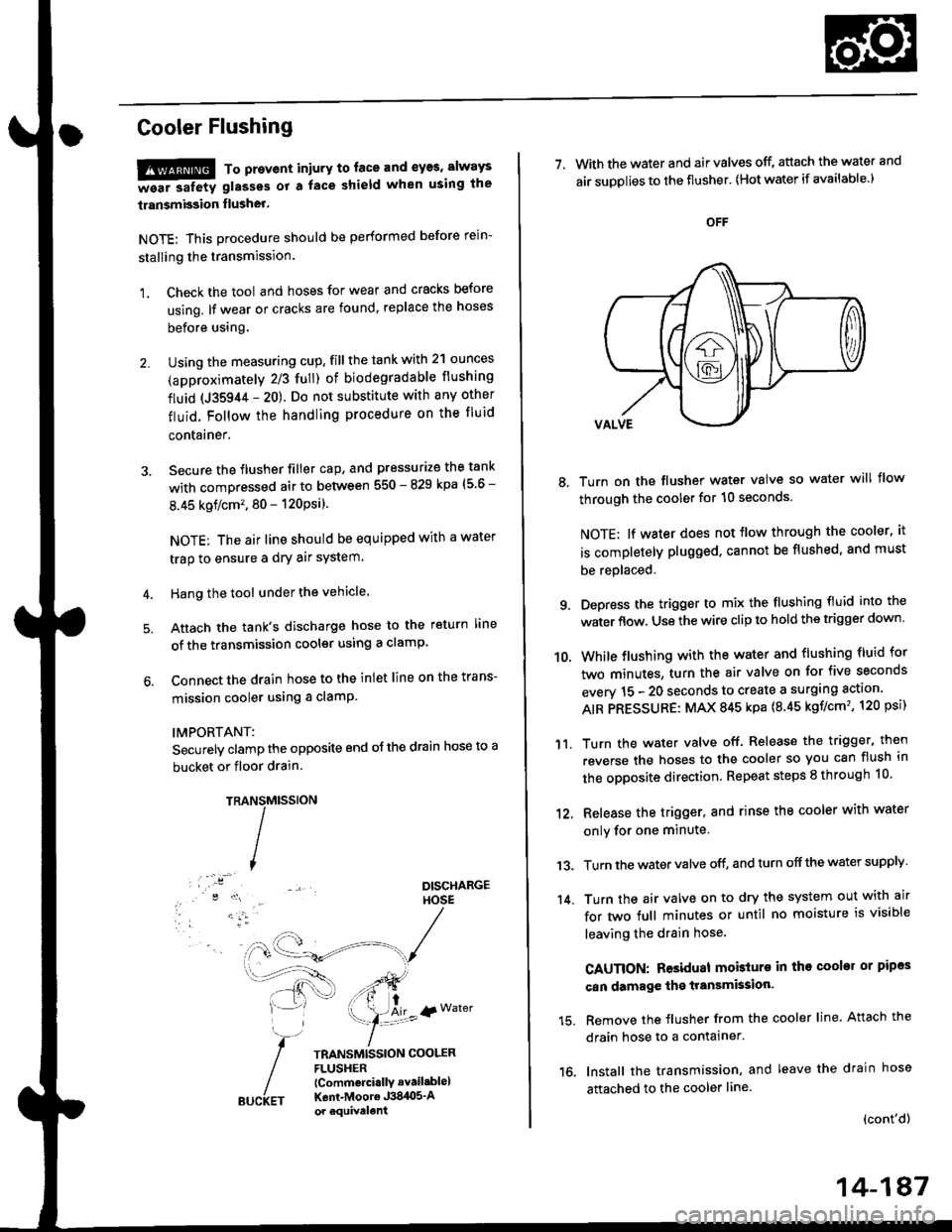 HONDA CIVIC 1998 6.G Workshop Manual Cooler Flushing
!!!@ To prevent iniury to. face and eyas, always
-ea. safetv glasses ot a face shield when using the
transmission flusher.
NOTE: This procedure should be performed before rein-
stallin HONDA CIVIC 1998 6.G Workshop Manual Cooler Flushing
!!!@ To prevent iniury to. face and eyas, always
-ea. safetv glasses ot a face shield when using the
transmission flusher.
NOTE: This procedure should be performed before rein-
stallin