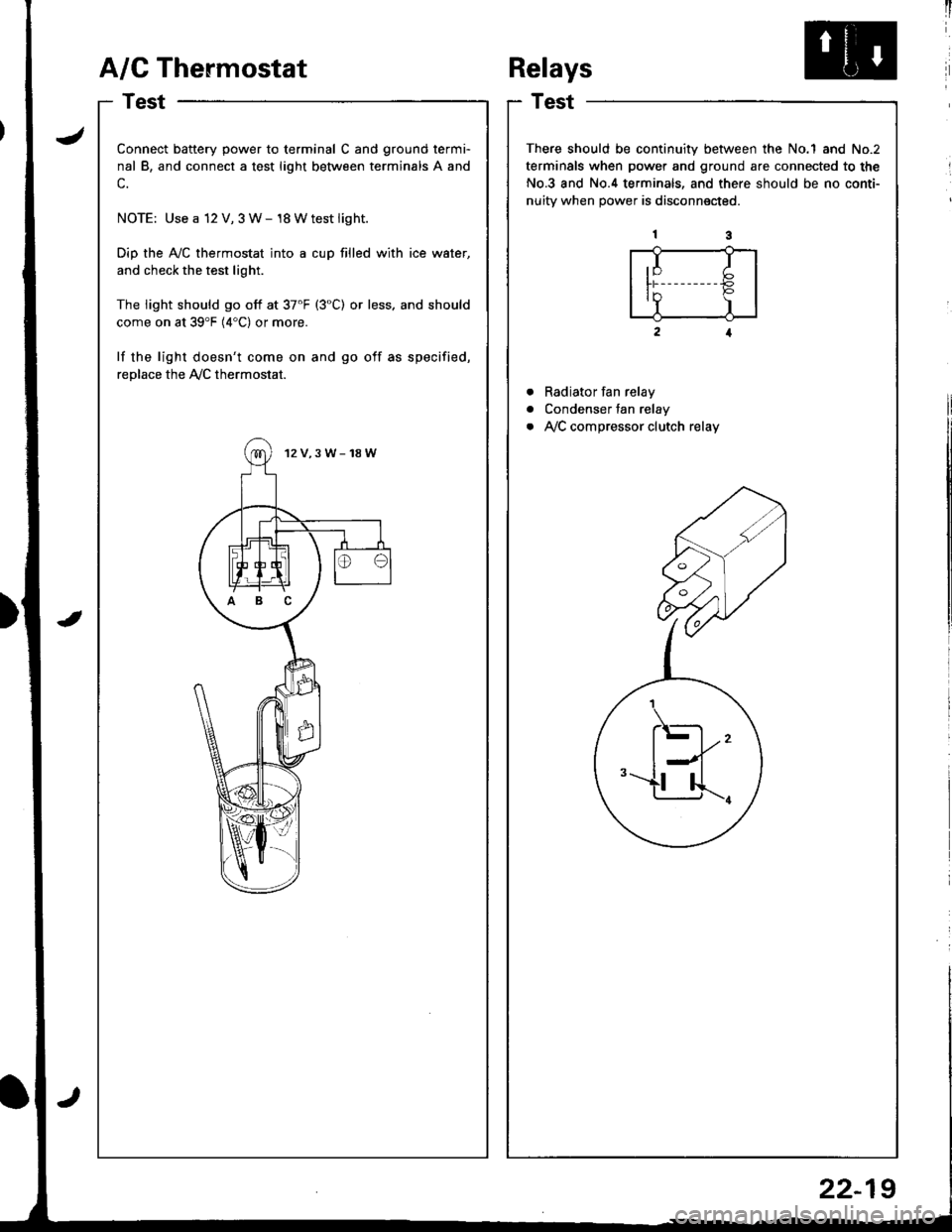 HONDA INTEGRA 1998 4.G Workshop Manual A/G Thermostat
I
I
a
a
a
t)
Connect battery power to terminal C and ground termi-
nal B, and connect a test light between terminals A and
c.
NOTE: Use a 12 V, 3 W- 18 Wtest light.
Dip the AyC thermos
