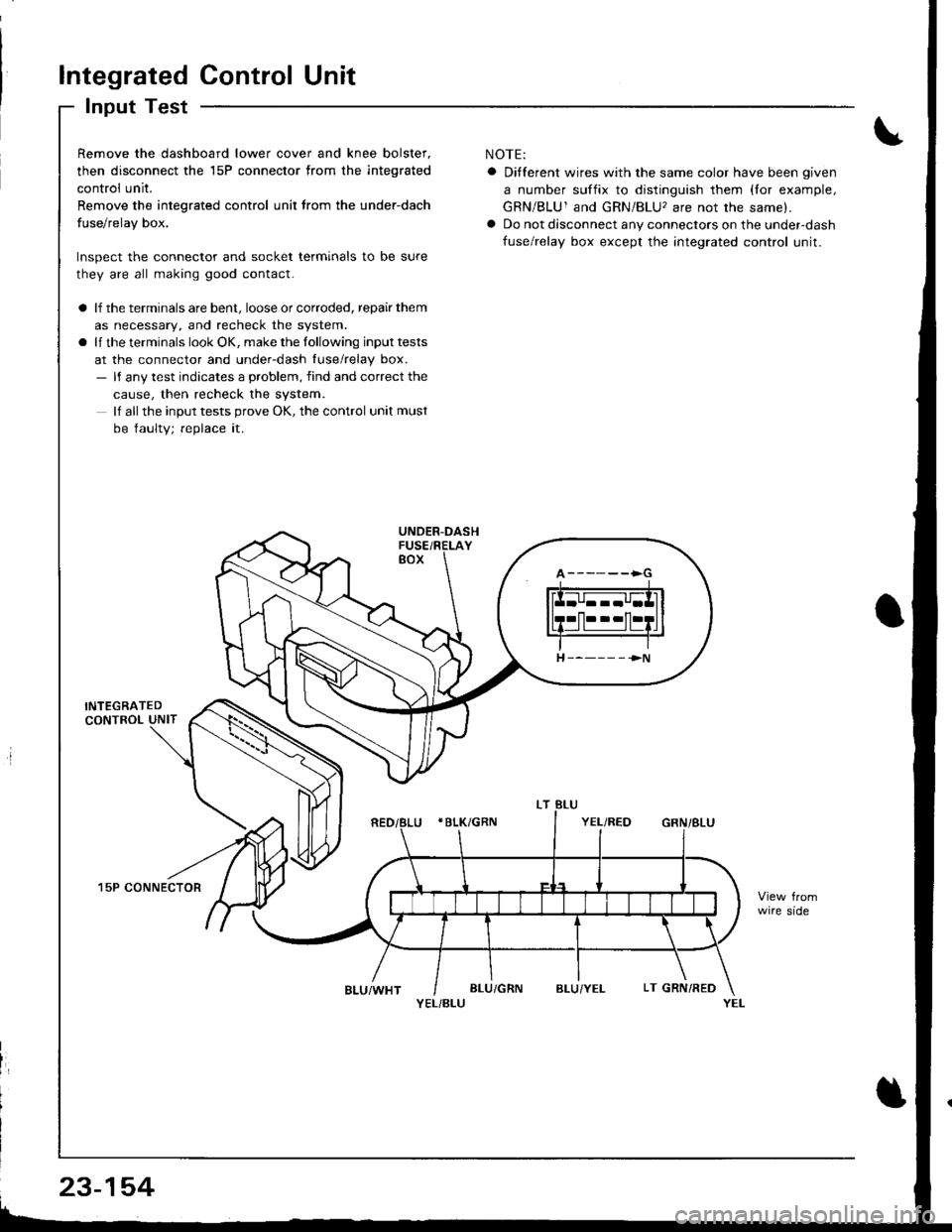 HONDA INTEGRA 1998 4.G Workshop Manual Integrated Control Unit
Input Test
Remove the dashboard lower cover and knee bolster,
then disconnect the 15P connector trom the integrated
control unit.
Remove the integrated control unit lrom the un