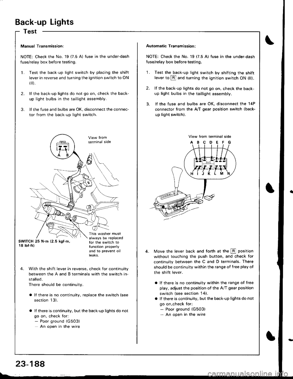 HONDA INTEGRA 1998 4.G Workshop Manual Back-up Lights
Test
Manual Transmission:
NOTE: Check the No. 19 (7.5 A) fuse in the underdash
fuse/relay box before testing.
Test the back-up light switch by placing the shift
lever in reverse and tur HONDA INTEGRA 1998 4.G Workshop Manual Back-up Lights
Test
Manual Transmission:
NOTE: Check the No. 19 (7.5 A) fuse in the underdash
fuse/relay box before testing.
Test the back-up light switch by placing the shift
lever in reverse and tur