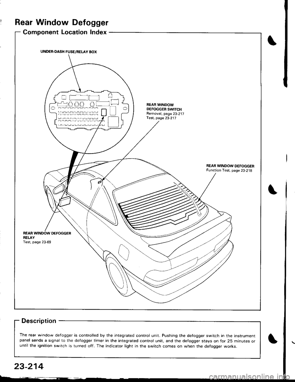 HONDA INTEGRA 1998 4.G Workshop Manual Rear Window Defogger
Component Location Index
Description
The rear window de{ogger is controlled by the integrated control unit. Pushing the detogger switch in the Instrumentpanel sends a signal to th