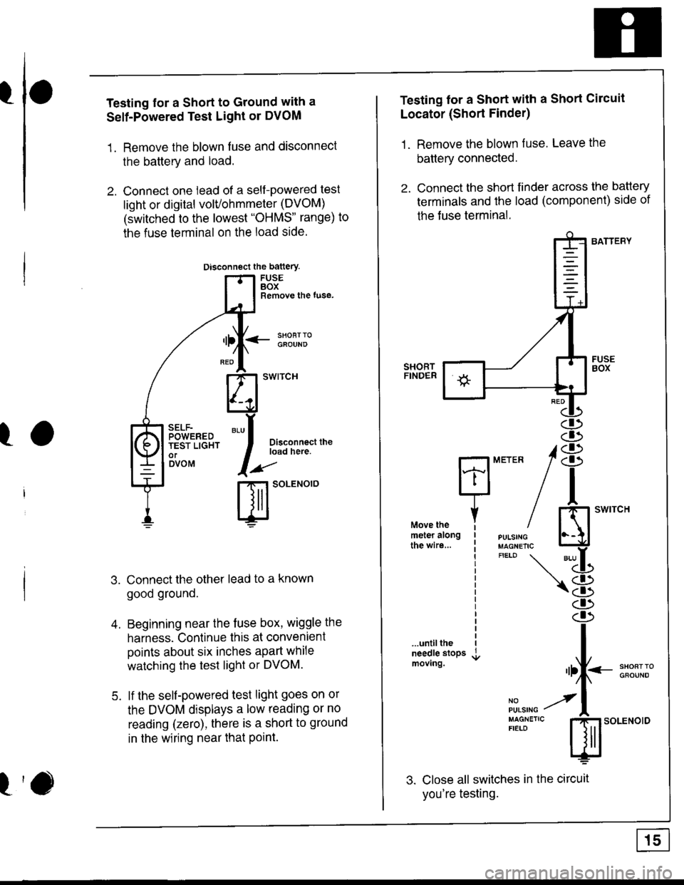 HONDA INTEGRA 1998 4.G Workshop Manual I
I
I
Testing for a Short to Ground with a
Self-Powered Test Light or DVOM
1. Remove the blown fuse and disconnect
the battery and load.
2. Connect one lead of a self-powered test
light or digital vol HONDA INTEGRA 1998 4.G Workshop Manual I
I
I
Testing for a Short to Ground with a
Self-Powered Test Light or DVOM
1. Remove the blown fuse and disconnect
the battery and load.
2. Connect one lead of a self-powered test
light or digital vol