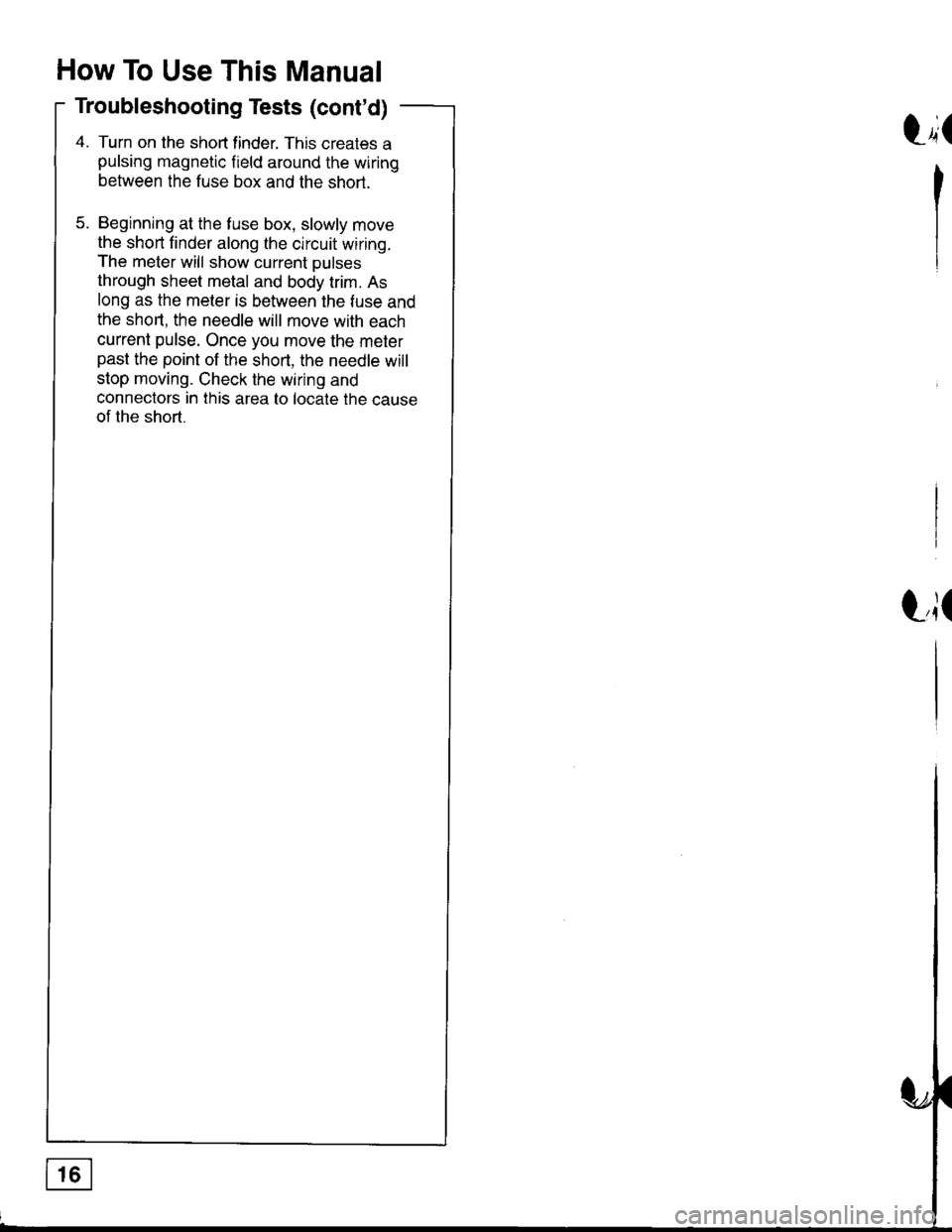 HONDA INTEGRA 1998 4.G Workshop Manual How To Use This Manual
Troubleshooting Tests (contd)
4. Turn on the shon finder. This creates a
pulsing magnetic f ield around the wiring
between the fuse box and the short.
5. Beginning at the fuse 