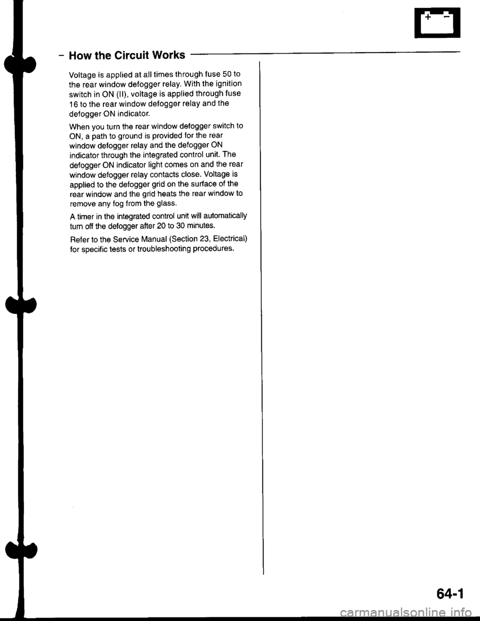 HONDA INTEGRA 1998 4.G Workshop Manual - How the Circuit Works
Voltage is applied at all times through f use 50 to
the rear window defogger relay. With the ignition
swrtch in ON (ll), voltage is applied through luse
16 to the rear window d