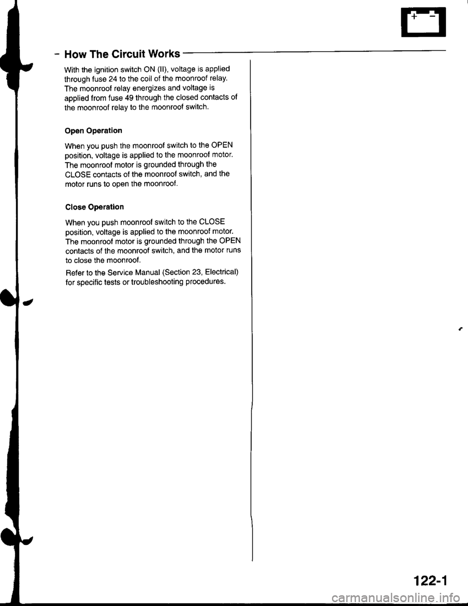 HONDA INTEGRA 1998 4.G Workshop Manual - How The Circuit Wo
With the ignition switch ON (ll), voltage is applied
through fuse 24 to the coil of the moonroof relay.
The moonroof relay energizes and voltage is
applied from fuse 49 through th