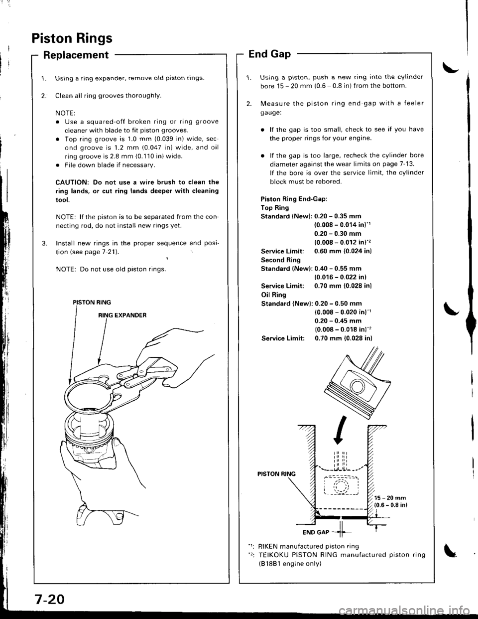 HONDA INTEGRA 1998 4.G Workshop Manual Piston Rings
Replacement
Using a ring expander, remove old piston rlngs.
Clean all ring grooves thoroughly.
o Use a squared-ofl broken ring or ring groove
cleaner with blade to fit piston grooves.
. l HONDA INTEGRA 1998 4.G Workshop Manual Piston Rings
Replacement
Using a ring expander, remove old piston rlngs.
Clean all ring grooves thoroughly.
o Use a squared-ofl broken ring or ring groove
cleaner with blade to fit piston grooves.
. l