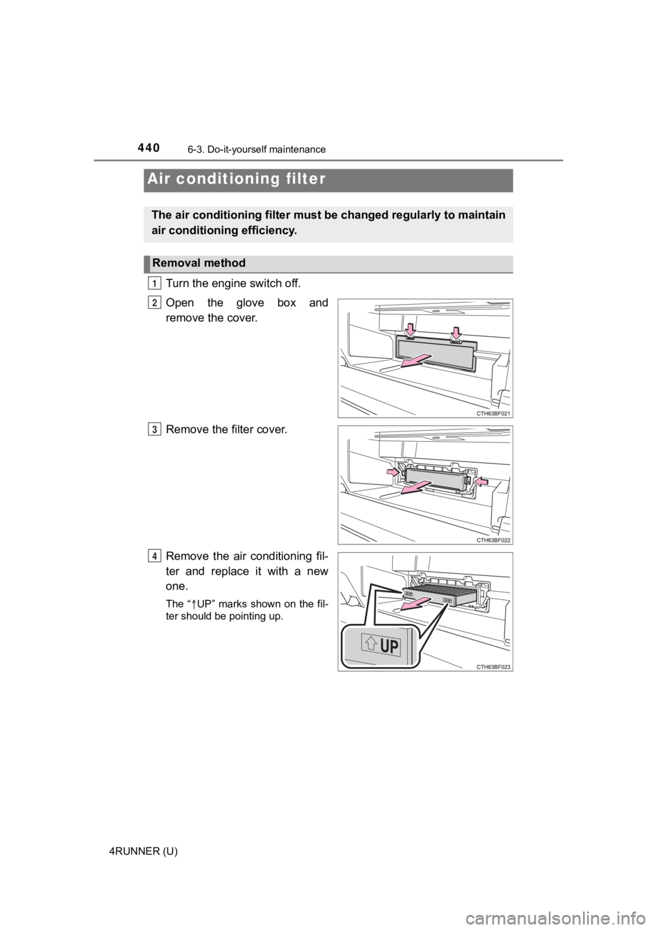 TOYOTA 4RUNNER 2020  Owners Manual (in English) 4406-3. Do-it-yourself maintenance
4RUNNER (U)
Turn the engine switch off.
Open  the  glove  box  and
remove the cover.
Remove the filter cover.
Remove  the  air  conditioning  fil-
ter  and  replace 