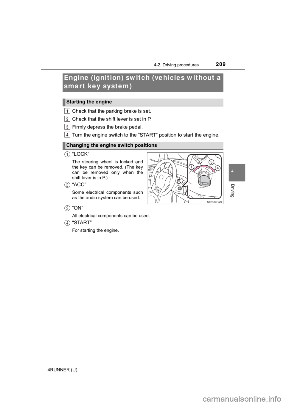 TOYOTA 4RUNNER 2021  Owners Manual (in English) 209
4
Driving
4RUNNER (U)
4-2. Driving procedures
Check that the parking brake is set.
Check that the shift lever is set in P.
Firmly depress the brake pedal.
Turn the engine switch to the “S TART