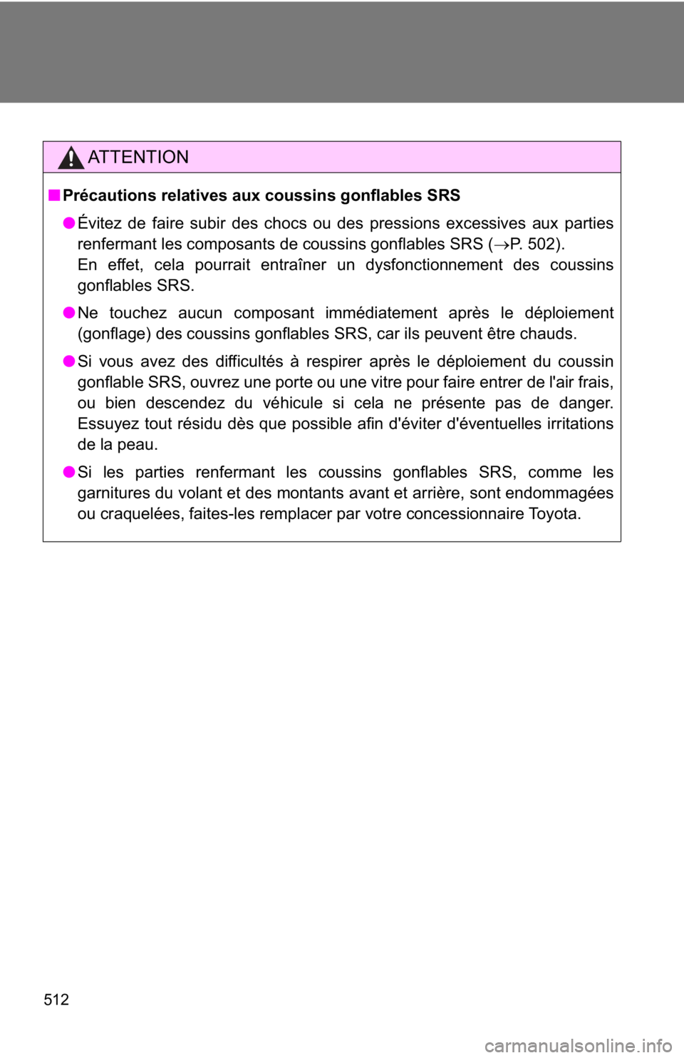 TOYOTA GT86 2018  Owners Manual (in English) 512
AT T E N T I O N
■Précautions relatives aux coussins gonflables SRS
●Évitez de faire subir des chocs ou des pressions excessives aux parties
renfermant les composants de coussins gonflables 