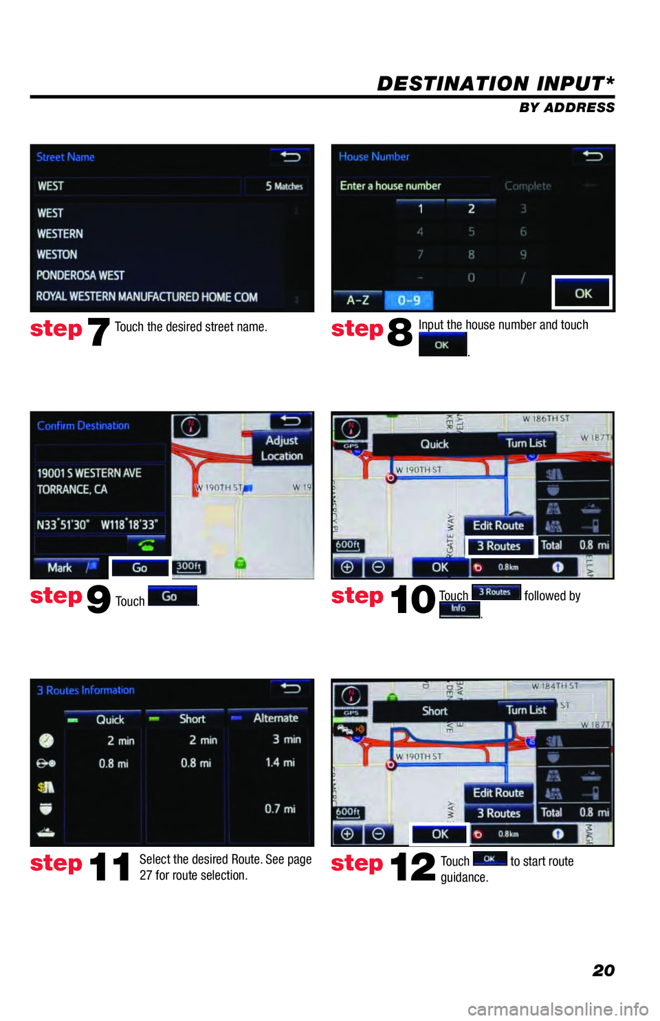 TOYOTA AVALON 2018  Accessories, Audio & Navigation (in English) 20
DESTINATION INPUT*
BY ADDRESS
Touch 
.Input the house number and touch 
.  Touch the desired street name. 
Touch 
 followed by 
. 
step7step8
step9step10
Select the desired Route. See page 
27 for 