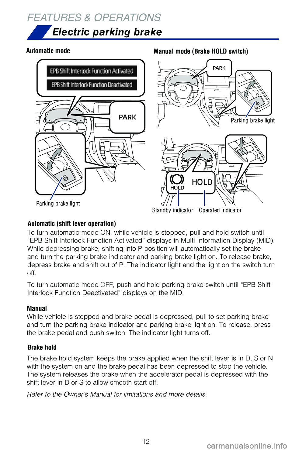TOYOTA AVALON HYBRID 2020  Owners Manual (in English) 12
Electric parking brake
Driver sideAutomatic modeManual mode (Brake HOLD switch)
Parking brake lightStandby indicatorOperated indicator
Automatic (shift lever operation)
Brake hold
ManualTo turn aut