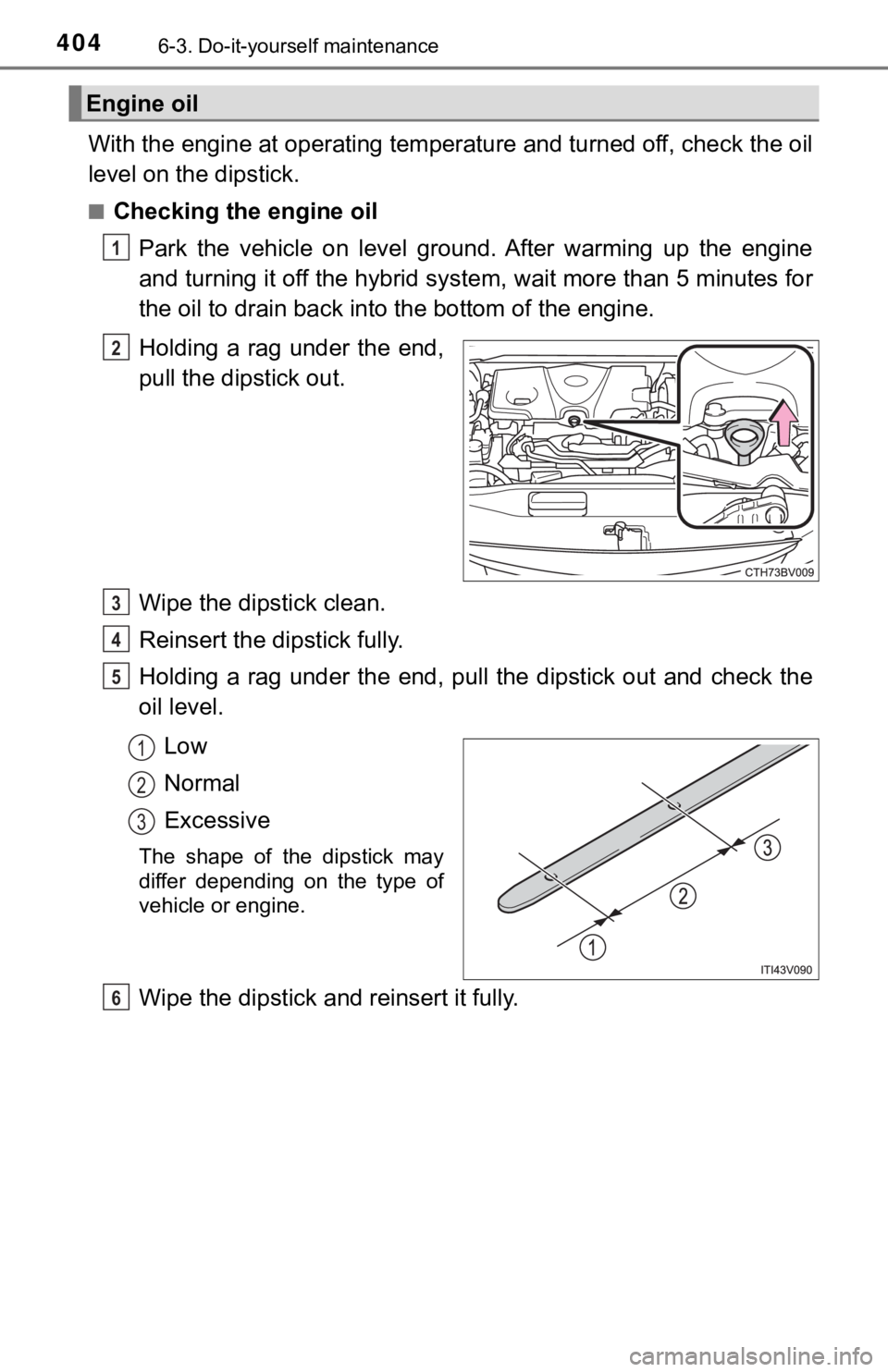 TOYOTA AVALON HYBRID 2021  Owners Manual (in English) 4046-3. Do-it-yourself maintenance
With the engine at operating temperature and turned off, check the oil
level on the dipstick.
■Checking the engine oil
Park  the  vehicle  on  level  ground.  Afte